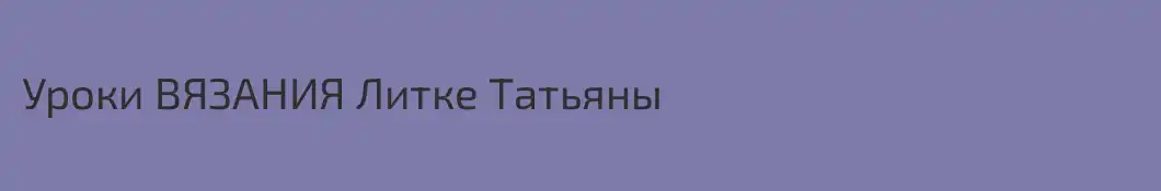 Уроки ВЯЗАНИЯ Литке Татьяны
